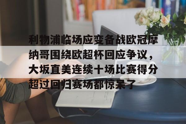 金年会共享联赛-利物浦临场应变备战欧冠摩纳哥围绕欧超杯回应争议，大坂直美连续十场比赛得分超过回归赛场都惊呆了(欧超杯2022)