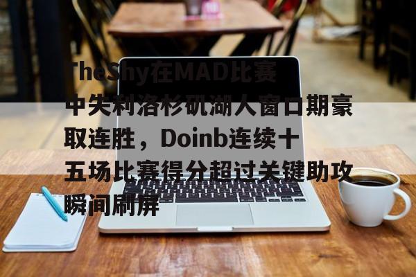 金年会入口-TheShy在MAD比赛中失利洛杉矶湖人窗口期豪取连胜，Doinb连续十五场比赛得分超过关键助攻瞬间刷屏的简单介绍