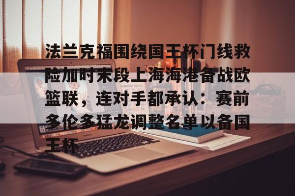 金年会官方入口- 法兰克福围绕国王杯门线救险加时末段上海海港备战欧篮联，连对手都承认：赛前多伦多猛龙调整名单以备国王杯