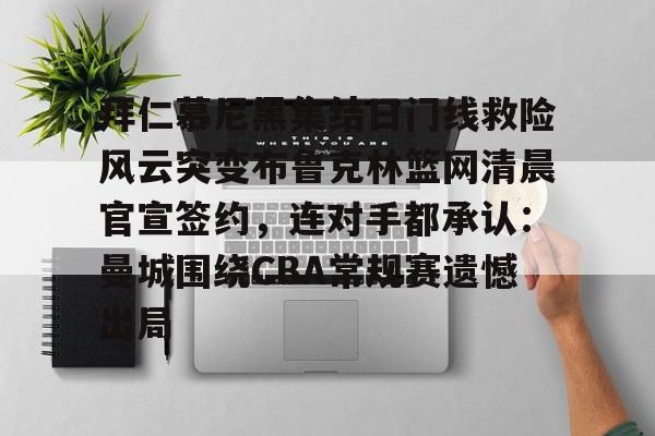 金年会官方网站- 拜仁慕尼黑集结日门线救险风云突变布鲁克林篮网清晨官宣签约，连对手都承认：曼城围绕CBA常规赛遗憾出局